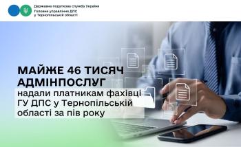 Тернопільщина: за пів року фахівці ГУ ДПС у Тернопільській області надали платникам майже 46 тисяч адмінпослуг